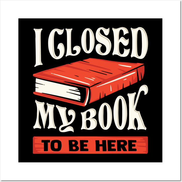 I Closed My Book To Be Here Reading Bookworm Gift Wall Art by Dolde08